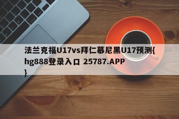 法兰克福U17vs拜仁慕尼黑U17预测{hg888登录入口 25787.APP }