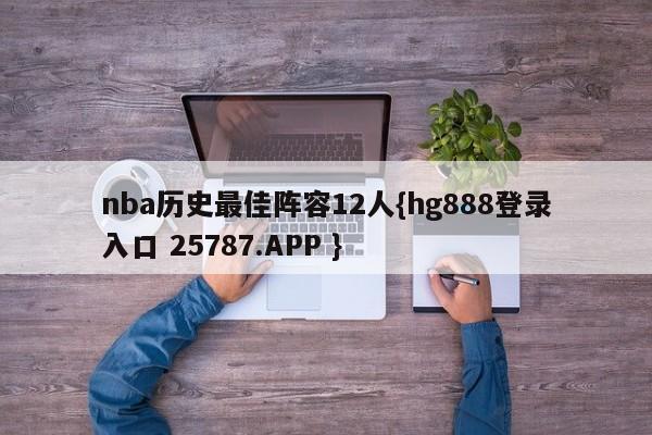 nba历史最佳阵容12人{hg888登录入口 25787.APP }