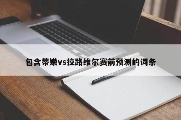 包含蒂嫩vs拉路维尔赛前预测的词条