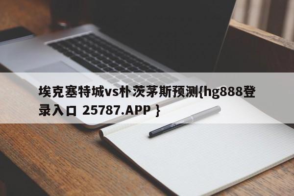 埃克塞特城vs朴茨茅斯预测{hg888登录入口 25787.APP }