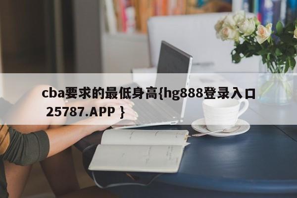 cba要求的最低身高{hg888登录入口 25787.APP }