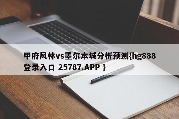 甲府风林vs墨尔本城分析预测{hg888登录入口 25787.APP }