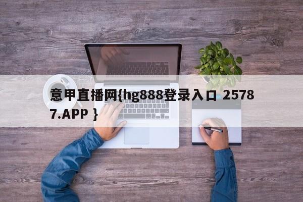 意甲直播网{hg888登录入口 25787.APP }