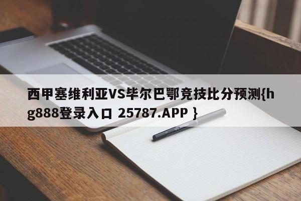 西甲塞维利亚VS毕尔巴鄂竞技比分预测{hg888登录入口 25787.APP }