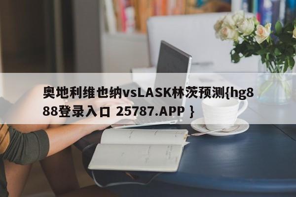 奥地利维也纳vsLASK林茨预测{hg888登录入口 25787.APP }