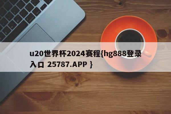 u20世界杯2024赛程{hg888登录入口 25787.APP }