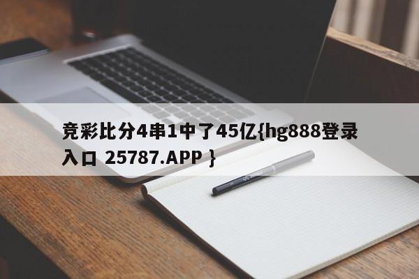 竞彩比分4串1中了45亿{hg888登录入口 25787.APP }