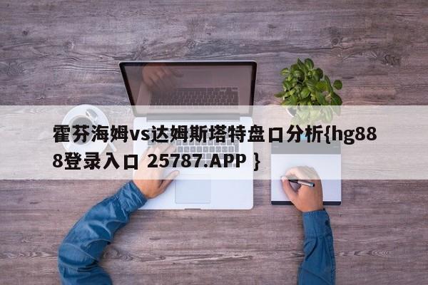 霍芬海姆vs达姆斯塔特盘口分析{hg888登录入口 25787.APP }