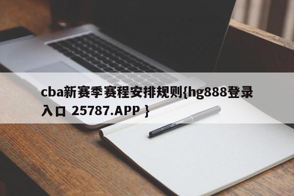 cba新赛季赛程安排规则{hg888登录入口 25787.APP }