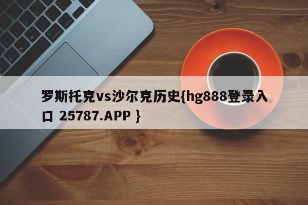 罗斯托克vs沙尔克历史{hg888登录入口 25787.APP }