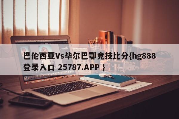 巴伦西亚Vs毕尔巴鄂竞技比分{hg888登录入口 25787.APP }