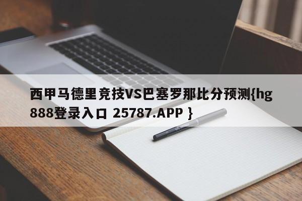 西甲马德里竞技VS巴塞罗那比分预测{hg888登录入口 25787.APP }