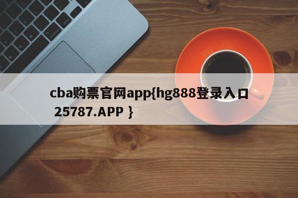 cba购票官网app{hg888登录入口 25787.APP }