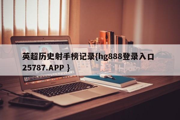 英超历史射手榜记录{hg888登录入口 25787.APP }