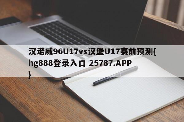 汉诺威96U17vs汉堡U17赛前预测{hg888登录入口 25787.APP }