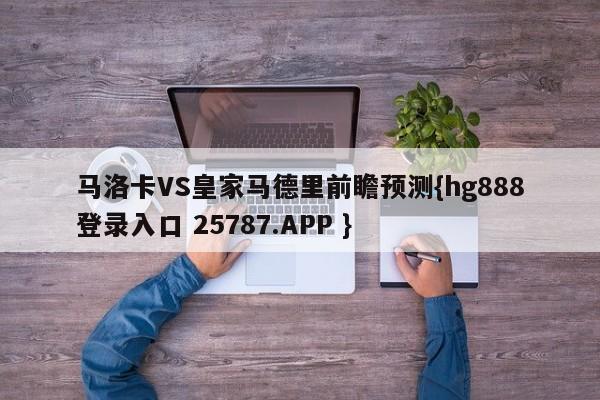 马洛卡VS皇家马德里前瞻预测{hg888登录入口 25787.APP }