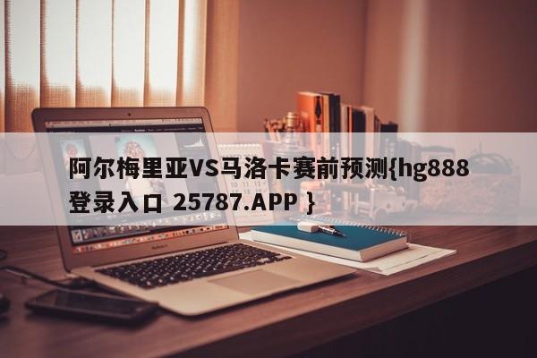 阿尔梅里亚VS马洛卡赛前预测{hg888登录入口 25787.APP }