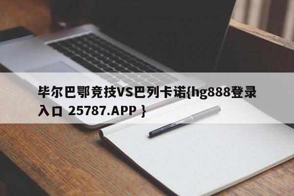 毕尔巴鄂竞技VS巴列卡诺{hg888登录入口 25787.APP }