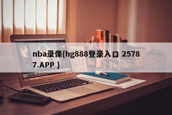 nba录像{hg888登录入口 25787.APP }