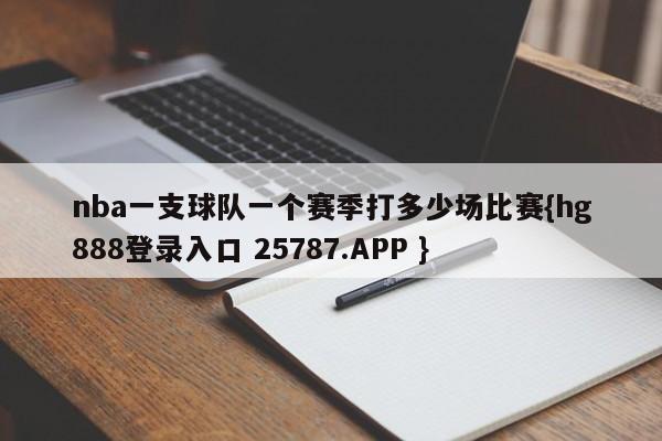 nba一支球队一个赛季打多少场比赛{hg888登录入口 25787.APP }