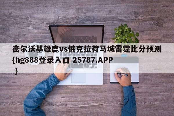 密尔沃基雄鹿vs俄克拉荷马城雷霆比分预测{hg888登录入口 25787.APP }