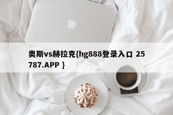 奥斯vs赫拉克{hg888登录入口 25787.APP }