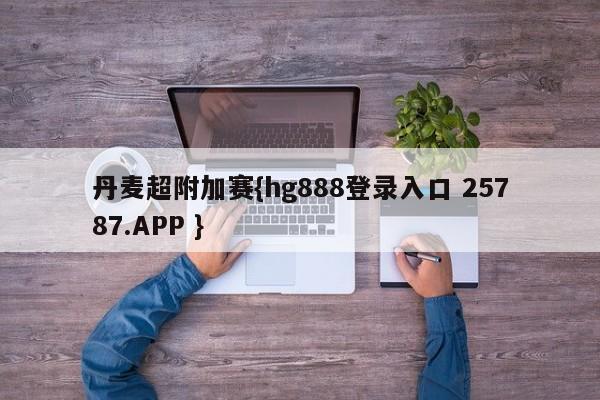 丹麦超附加赛{hg888登录入口 25787.APP }