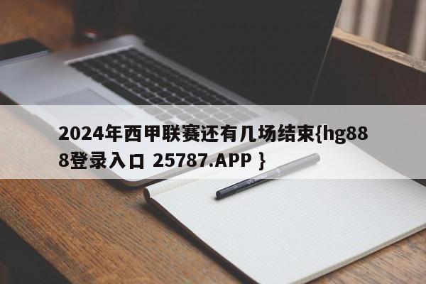 2024年西甲联赛还有几场结束{hg888登录入口 25787.APP }