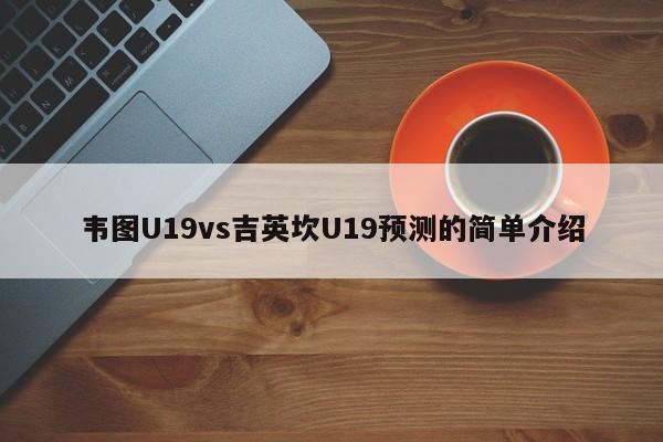 韦图U19vs吉英坎U19预测的简单介绍