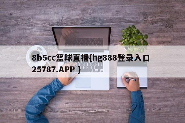 8b5cc篮球直播{hg888登录入口 25787.APP }