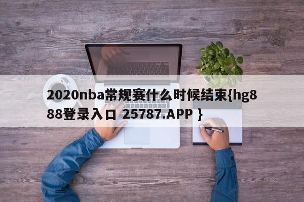 2020nba常规赛什么时候结束{hg888登录入口 25787.APP }