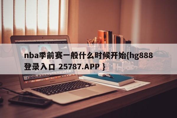 nba季前赛一般什么时候开始{hg888登录入口 25787.APP }