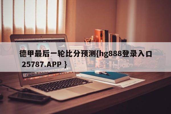 德甲最后一轮比分预测{hg888登录入口 25787.APP }