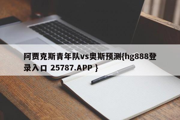 阿贾克斯青年队vs奥斯预测{hg888登录入口 25787.APP }