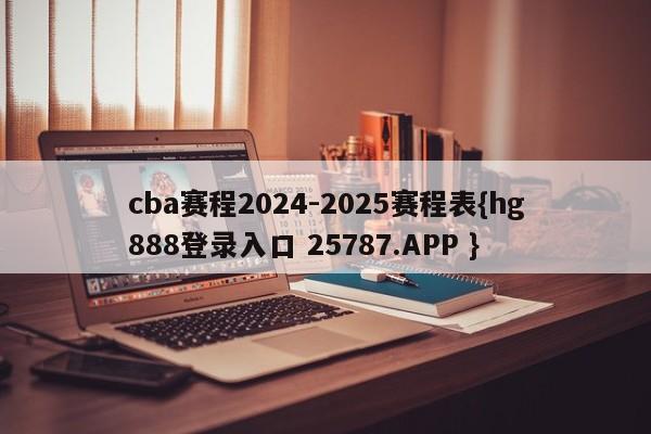 cba赛程2024-2025赛程表{hg888登录入口 25787.APP }