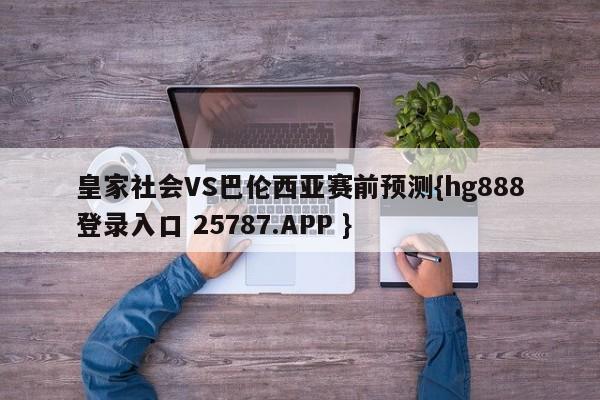 皇家社会VS巴伦西亚赛前预测{hg888登录入口 25787.APP }