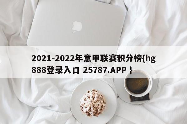 2021-2022年意甲联赛积分榜{hg888登录入口 25787.APP }