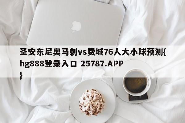 圣安东尼奥马刺vs费城76人大小球预测{hg888登录入口 25787.APP }