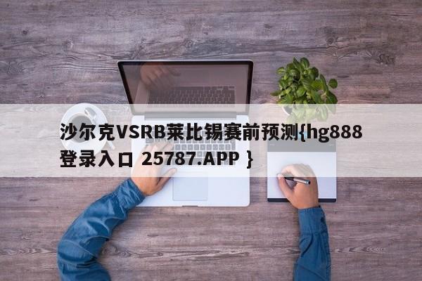 沙尔克VSRB莱比锡赛前预测{hg888登录入口 25787.APP }