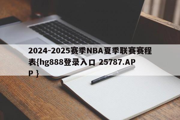 2024-2025赛季NBA夏季联赛赛程表{hg888登录入口 25787.APP }