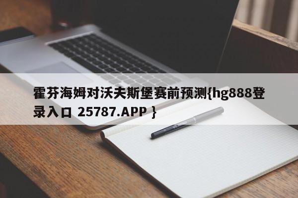 霍芬海姆对沃夫斯堡赛前预测{hg888登录入口 25787.APP }