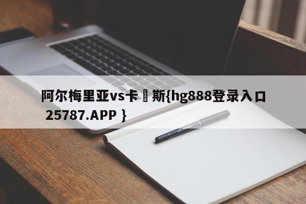 阿尔梅里亚vs卡廸斯{hg888登录入口 25787.APP }