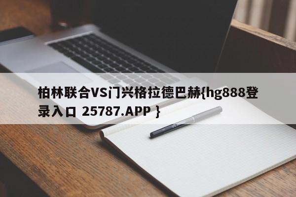 柏林联合VS门兴格拉德巴赫{hg888登录入口 25787.APP }