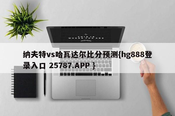 纳夫特vs哈瓦达尔比分预测{hg888登录入口 25787.APP }