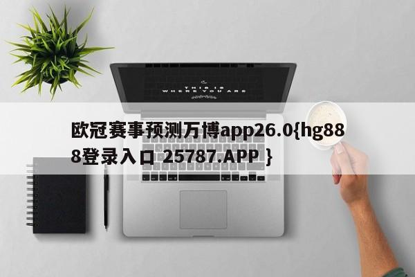 欧冠赛事预测万博app26.0{hg888登录入口 25787.APP }