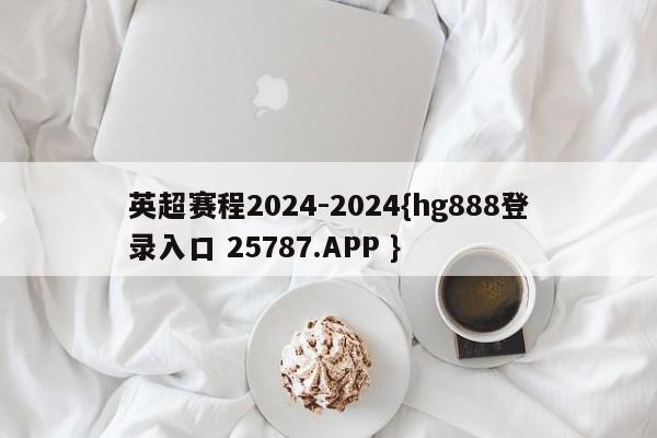 英超赛程2024-2024{hg888登录入口 25787.APP }