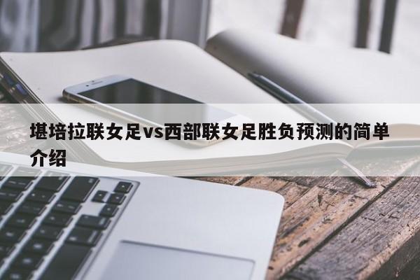 堪培拉联女足vs西部联女足胜负预测的简单介绍