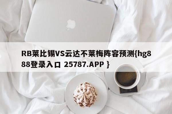 RB莱比锡VS云达不莱梅阵容预测{hg888登录入口 25787.APP }