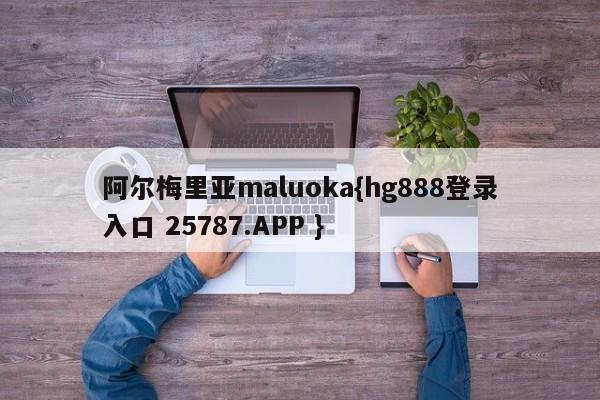 阿尔梅里亚maluoka{hg888登录入口 25787.APP }