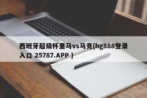 西班牙超级杯皇马vs马竞{hg888登录入口 25787.APP }